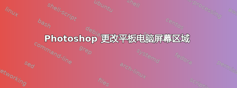 Photoshop 更改平板电脑屏幕区域