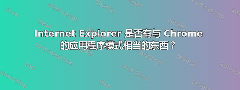 Internet Explorer 是否有与 Chrome 的应用程序模式相当的东西？