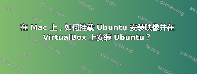 在 Mac 上，如何挂载 Ubuntu 安装映像并在 VirtualBox 上安装 Ubuntu？