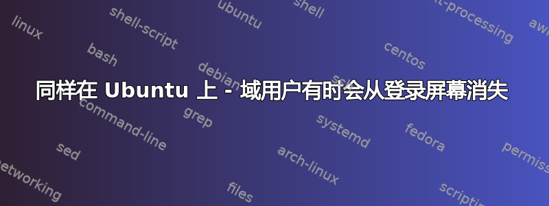 同样在 Ubuntu 上 - 域用户有时会从登录屏幕消失