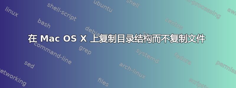 在 Mac OS X 上复制目录结构而不复制文件