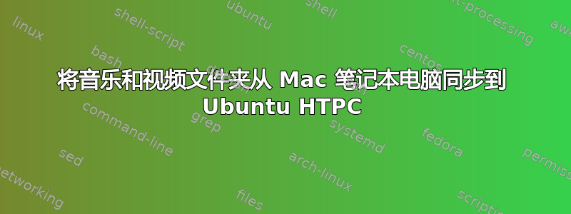 将音乐和视频文件夹从 Mac 笔记本电脑同步到 Ubuntu HTPC