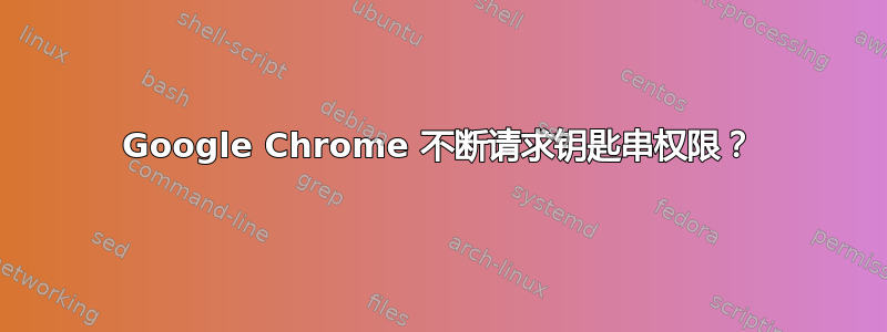 Google Chrome 不断请求钥匙串权限？