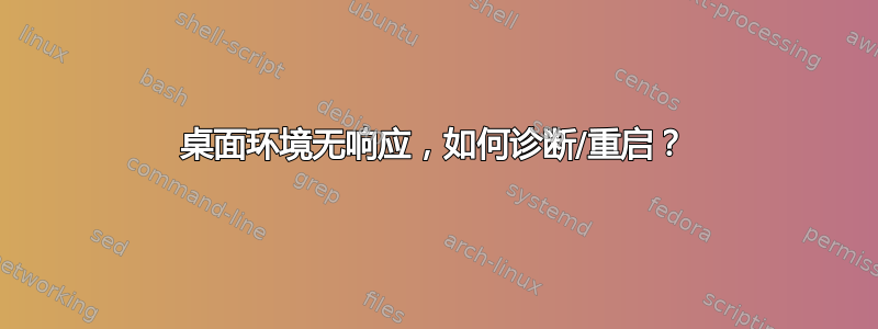 桌面环境无响应，如何诊断/重启？