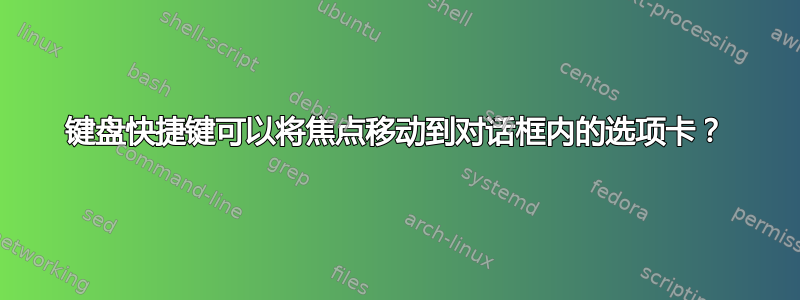 键盘快捷键可以将焦点移动到对话框内的选项卡？