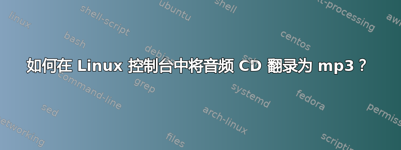 如何在 Linux 控制台中将音频 CD 翻录为 mp3？