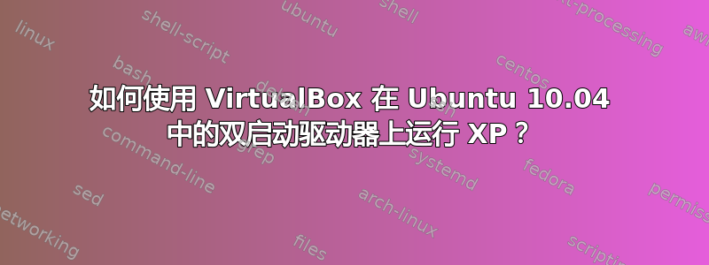 如何使用 VirtualBox 在 Ubuntu 10.04 中的双启动驱动器上运行 XP？