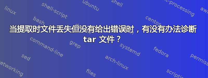 当提取时文件丢失但没有给出错误时，有没有办法诊断 tar 文件？