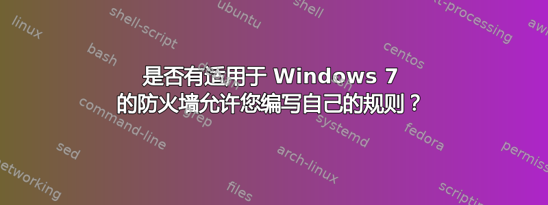 是否有适用于 Windows 7 的防火墙允许您编写自己的规则？