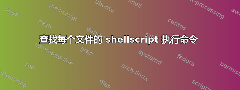 查找每个文件的 shellscript 执行命令