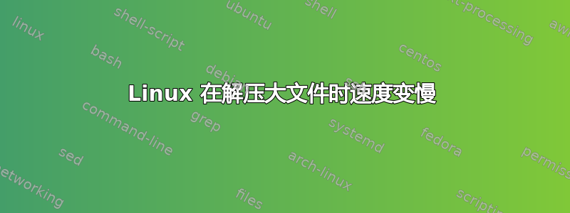 Linux 在解压大文件时速度变慢