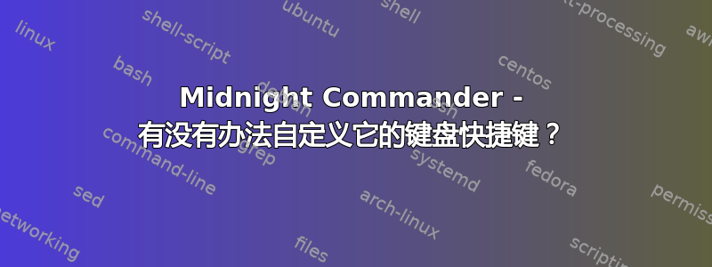 Midnight Commander - 有没有办法自定义它的键盘快捷键？