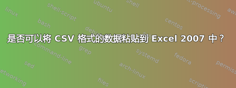 是否可以将 CSV 格式的数据粘贴到 Excel 2007 中？