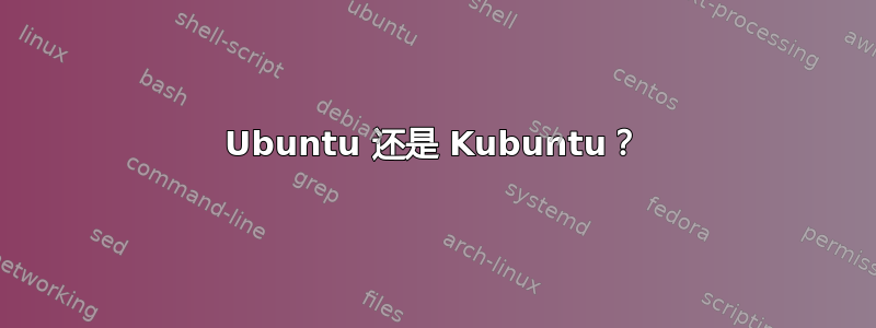 Ubuntu 还是 Kubuntu？