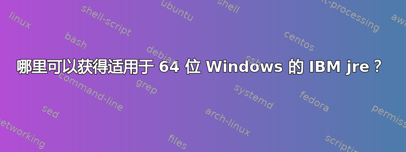 哪里可以获得适用于 64 位 Windows 的 IBM jre？