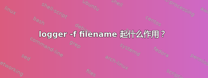 logger -f filename 起什么作用？