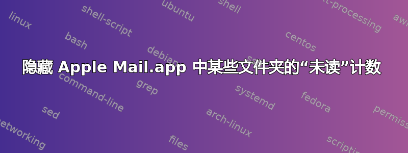 隐藏 Apple Mail.app 中某些文件夹的“未读”计数