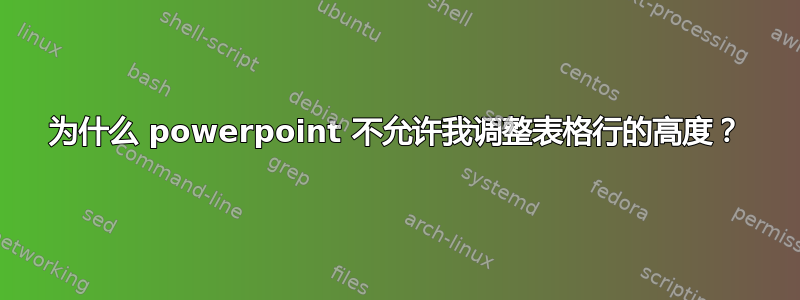 为什么 powerpoint 不允许我调整表格行的高度？