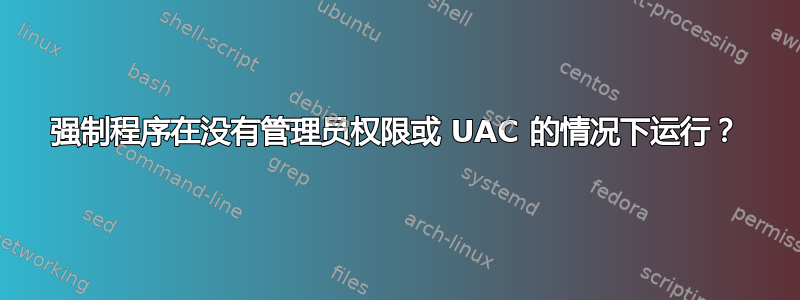 强制程序在没有管理员权限或 UAC 的情况下运行？