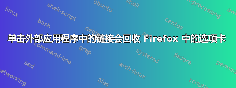 单击外部应用程序中的链接会回收 Firefox 中的选项卡