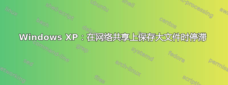 Windows XP：在网络共享上保存大文件时停滞