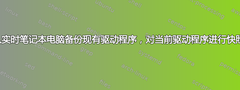 从实时笔记本电脑备份现有驱动程序，对当前驱动程序进行快照