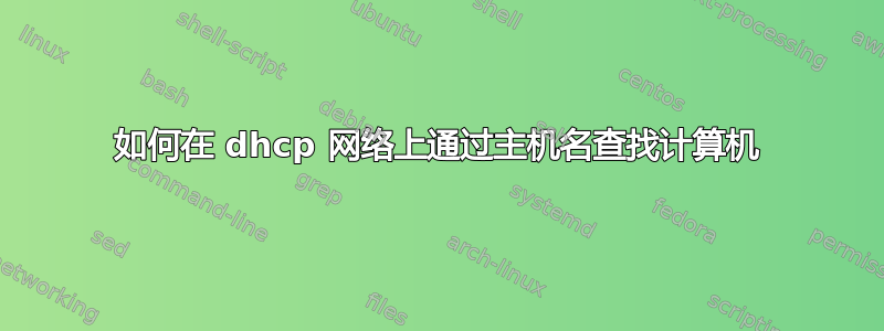 如何在 dhcp 网络上通过主机名查找计算机