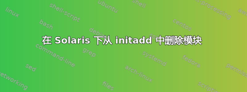 在 Solaris 下从 initadd 中删除模块