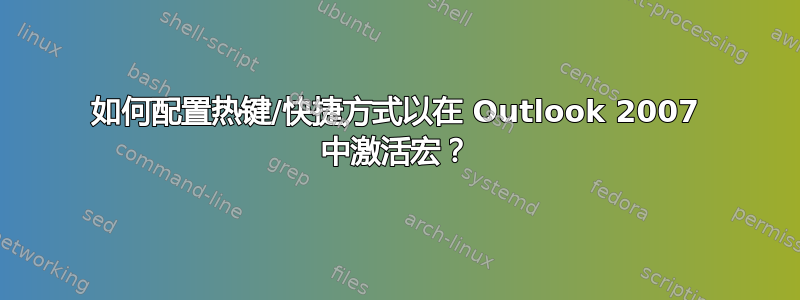 如何配置热键/快捷方式以在 Outlook 2007 中激活宏？