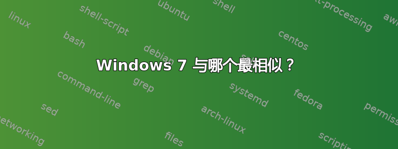 Windows 7 与哪个最相似？