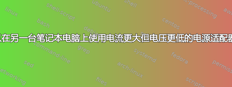 我可以在另一台笔记本电脑上使用电流更大但电压更低的电源适配器吗？