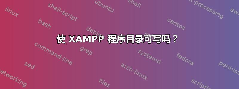 使 XAMPP 程序目录可写吗？