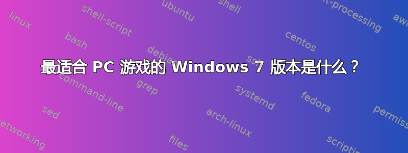 最适合 PC 游戏的 Windows 7 版本是什么？