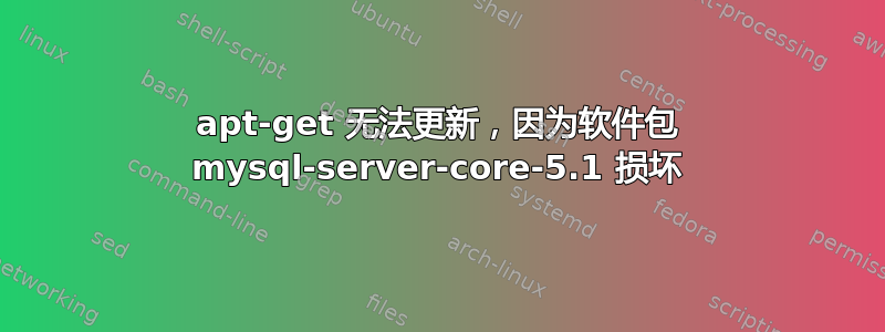 apt-get 无法更新，因为软件包 mysql-server-core-5.1 损坏