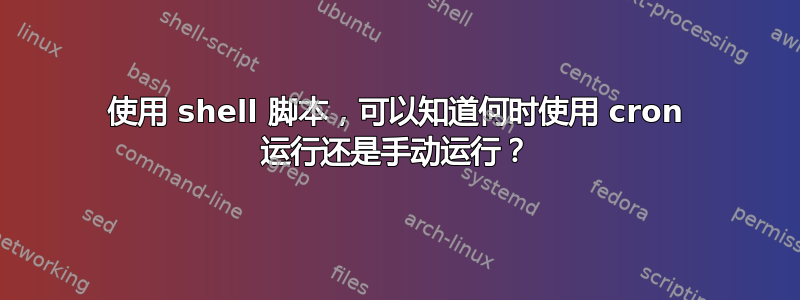 使用 shell 脚本，可以知道何时使用 cron 运行还是手动运行？