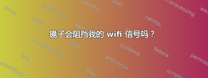 镜子会阻挡我的 wifi 信号吗？