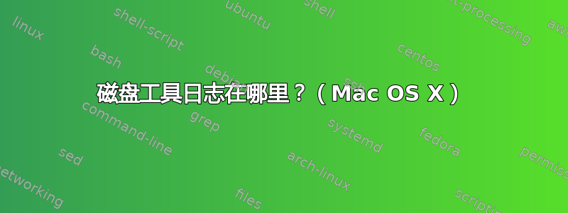 磁盘工具日志在哪里？（Mac OS X）