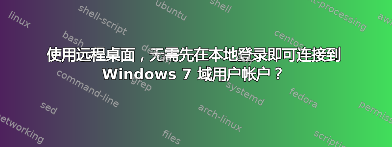 使用远程桌面，无需先在本地登录即可连接到 Windows 7 域用户帐户？