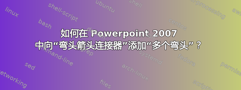 如何在 Powerpoint 2007 中向“弯头箭头连接器”添加“多个弯头”？