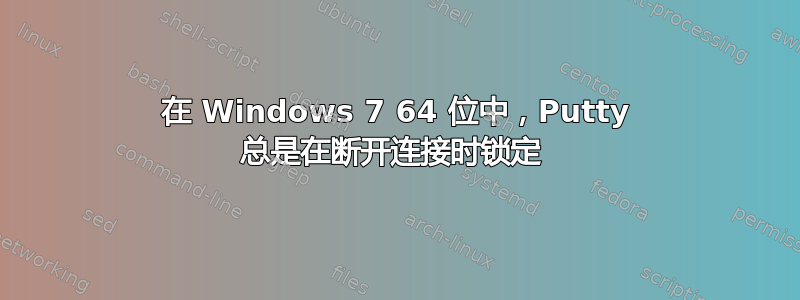 在 Windows 7 64 位中，Putty 总是在断开连接时锁定 