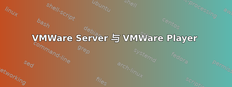 VMWare Server 与 VMWare Player