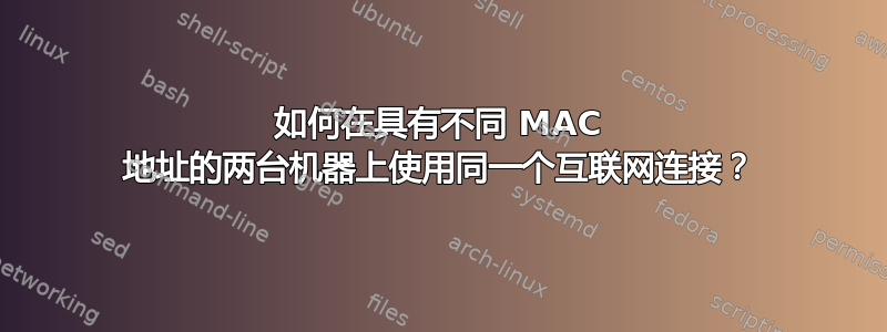 如何在具有不同 MAC 地址的两台机器上使用同一个互联网连接？