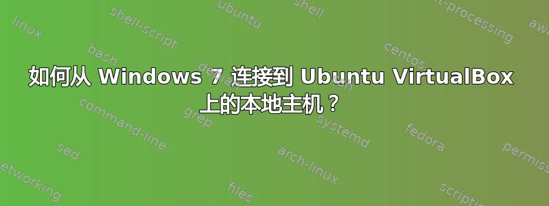 如何从 Windows 7 连接到 Ubuntu VirtualBox 上的本地主机？