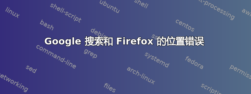 Google 搜索和 Firefox 的位置错误