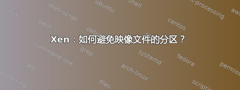 Xen：如何避免映像文件的分区？