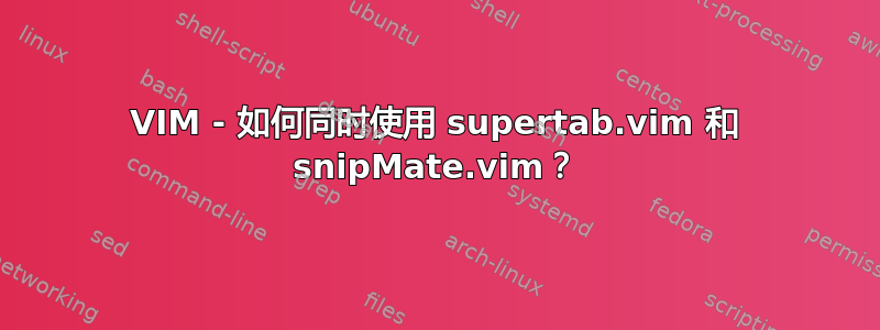 VIM - 如何同时使用 supertab.vim 和 snipMate.vim？