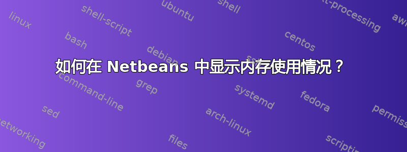 如何在 Netbeans 中显示内存使用情况？