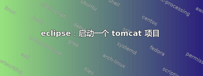 eclipse：启动一个 tomcat 项目