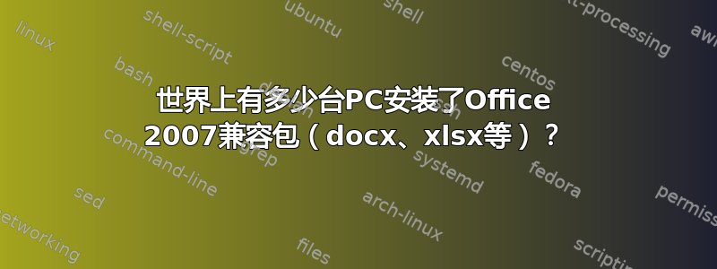 世界上有多少台PC安装了Office 2007兼容包（docx、xlsx等）？