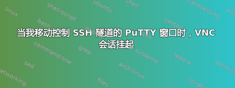 当我移动控制 SSH 隧道的 PuTTY 窗口时，VNC 会话挂起